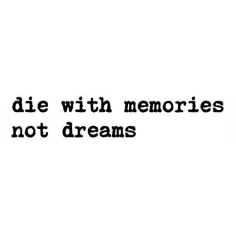 Die with memories not dreams